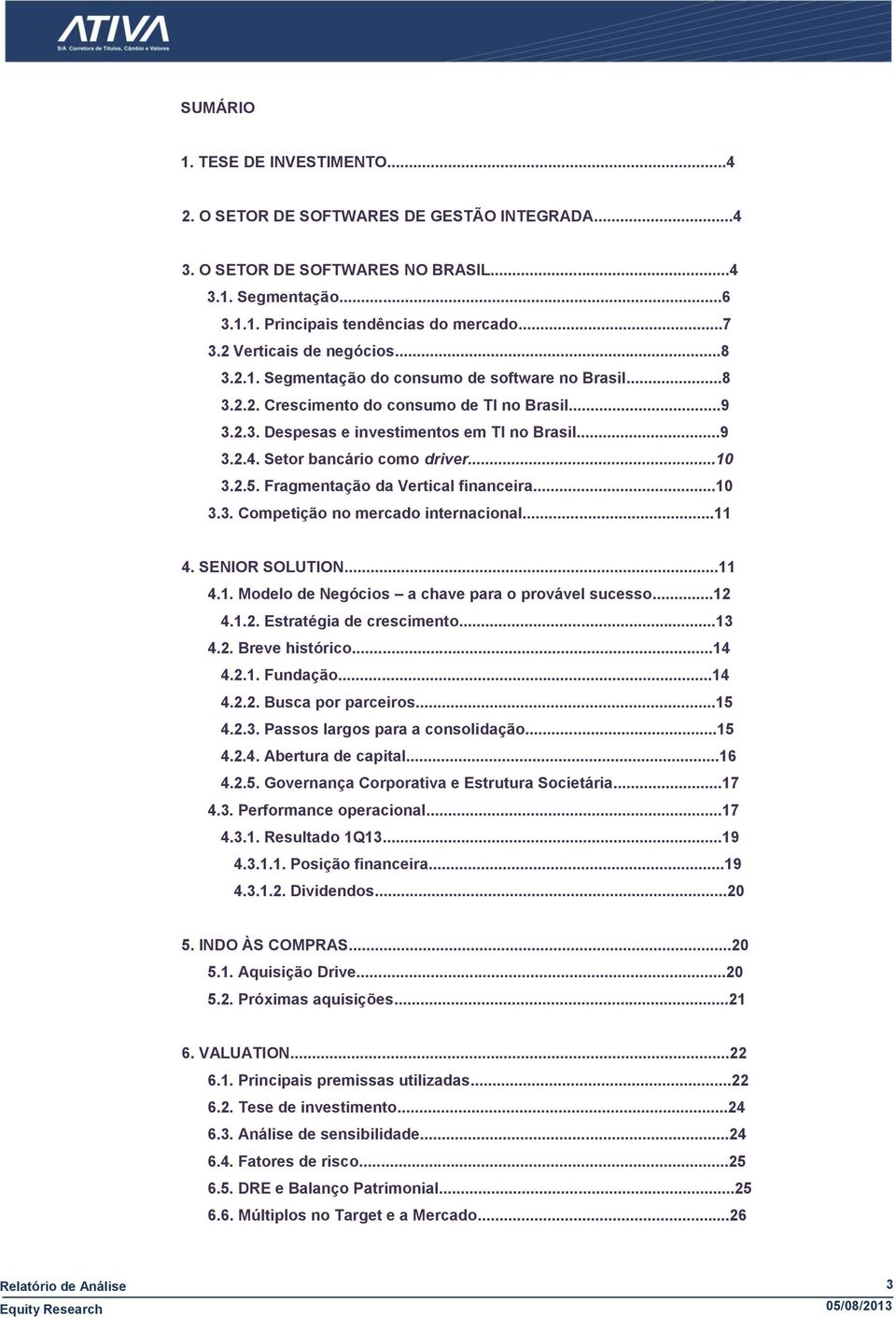 Setor bancário como driver...10 3.2.5. Fragmentação da Vertical financeira...10 3.3. Competição no mercado internacional...11 4. SENIOR SOLUTION...11 4.1. Modelo de Negócios a chave para o provável sucesso.