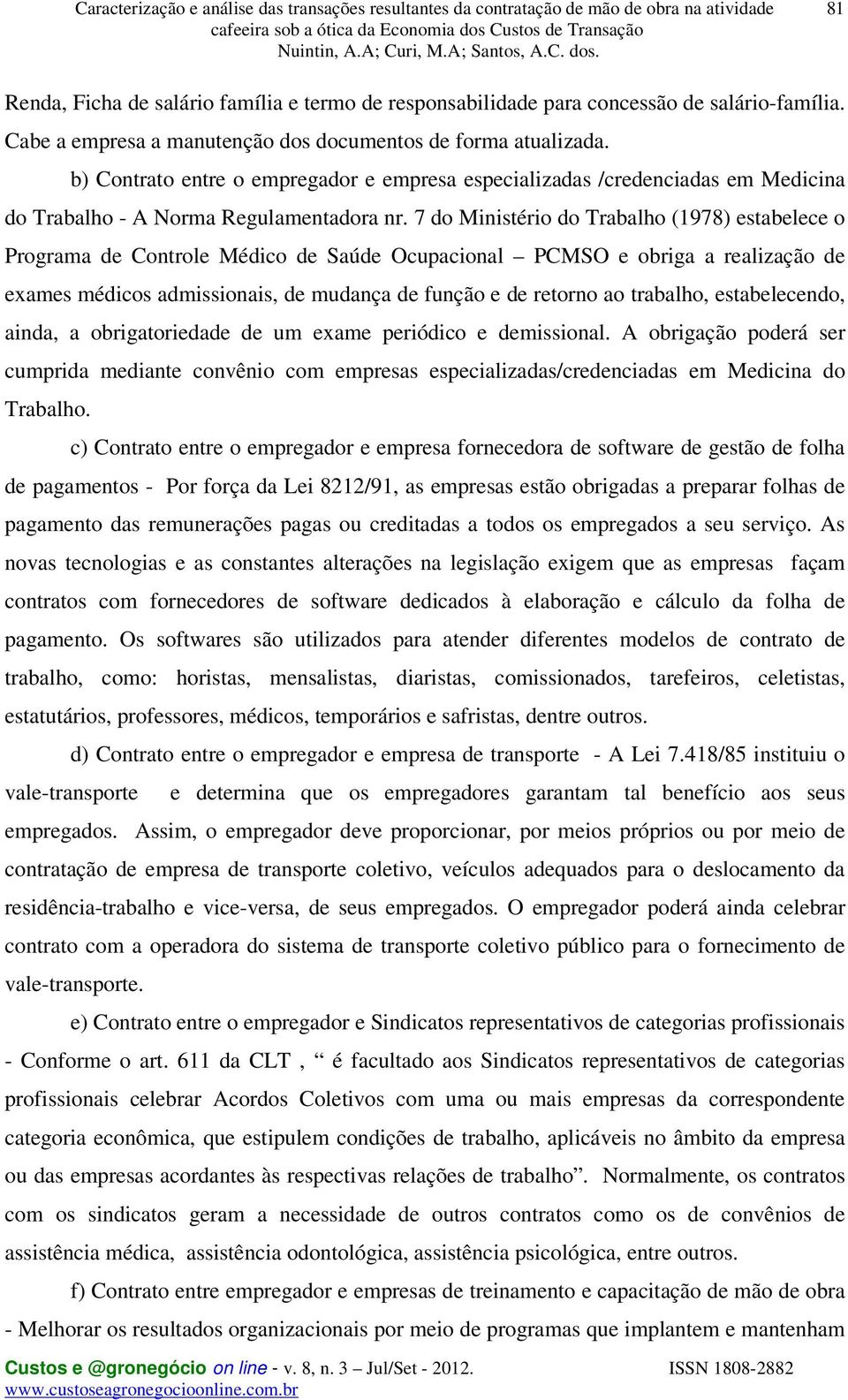 7 do Ministério do Trabalho (1978) estabelece o Programa de Controle Médico de Saúde Ocupacional PCMSO e obriga a realização de exames médicos admissionais, de mudança de função e de retorno ao