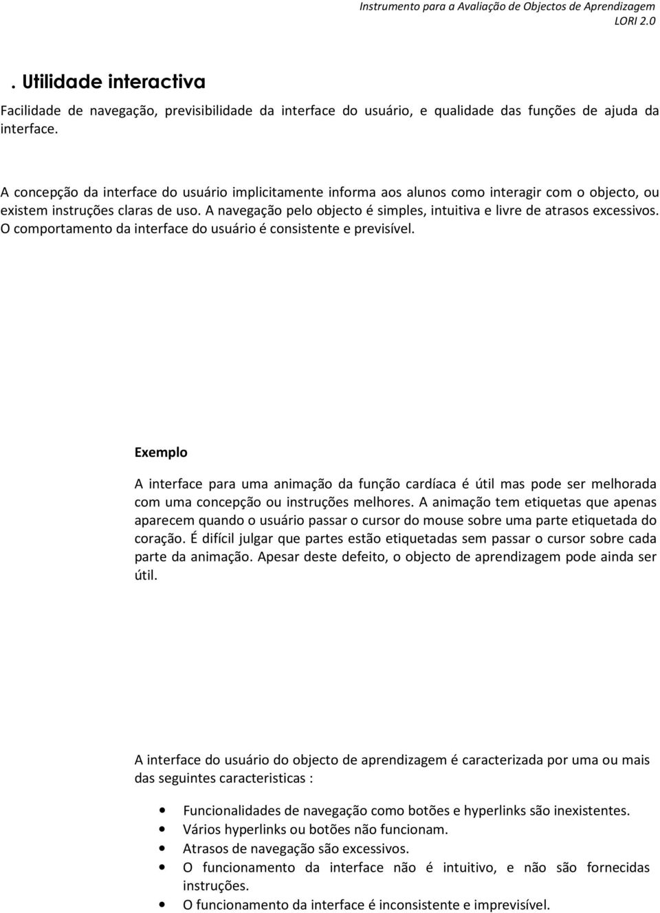 A navegação pelo objecto é simples, intuitiva e livre de atrasos excessivos. O comportamento da interface do usuário é consistente e previsível.