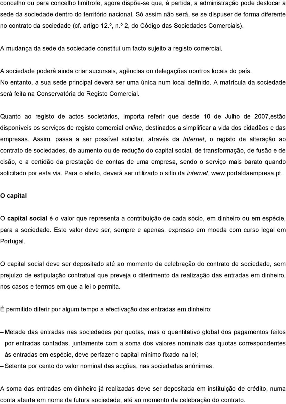 A mudança da sede da sociedade constitui um facto sujeito a registo comercial. A sociedade poderá ainda criar sucursais, agências ou delegações noutros locais do país.