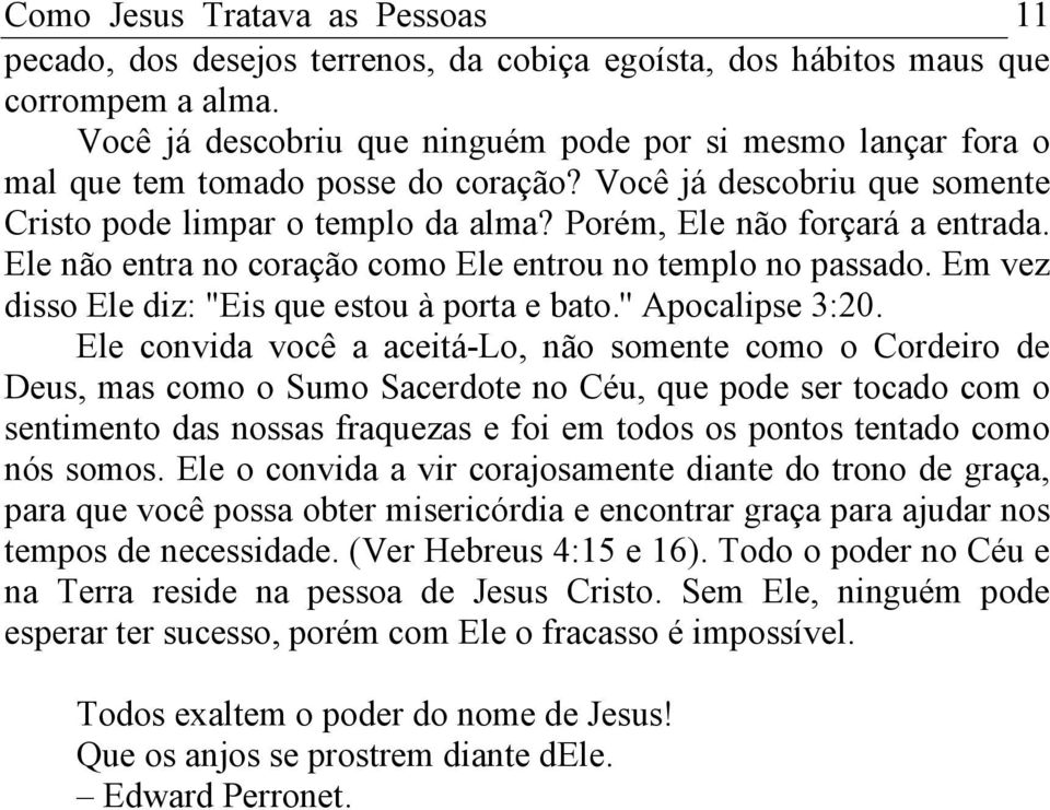 Ele não entra no coração como Ele entrou no templo no passado. Em vez disso Ele diz: "Eis que estou à porta e bato.'' Apocalipse 3:20.