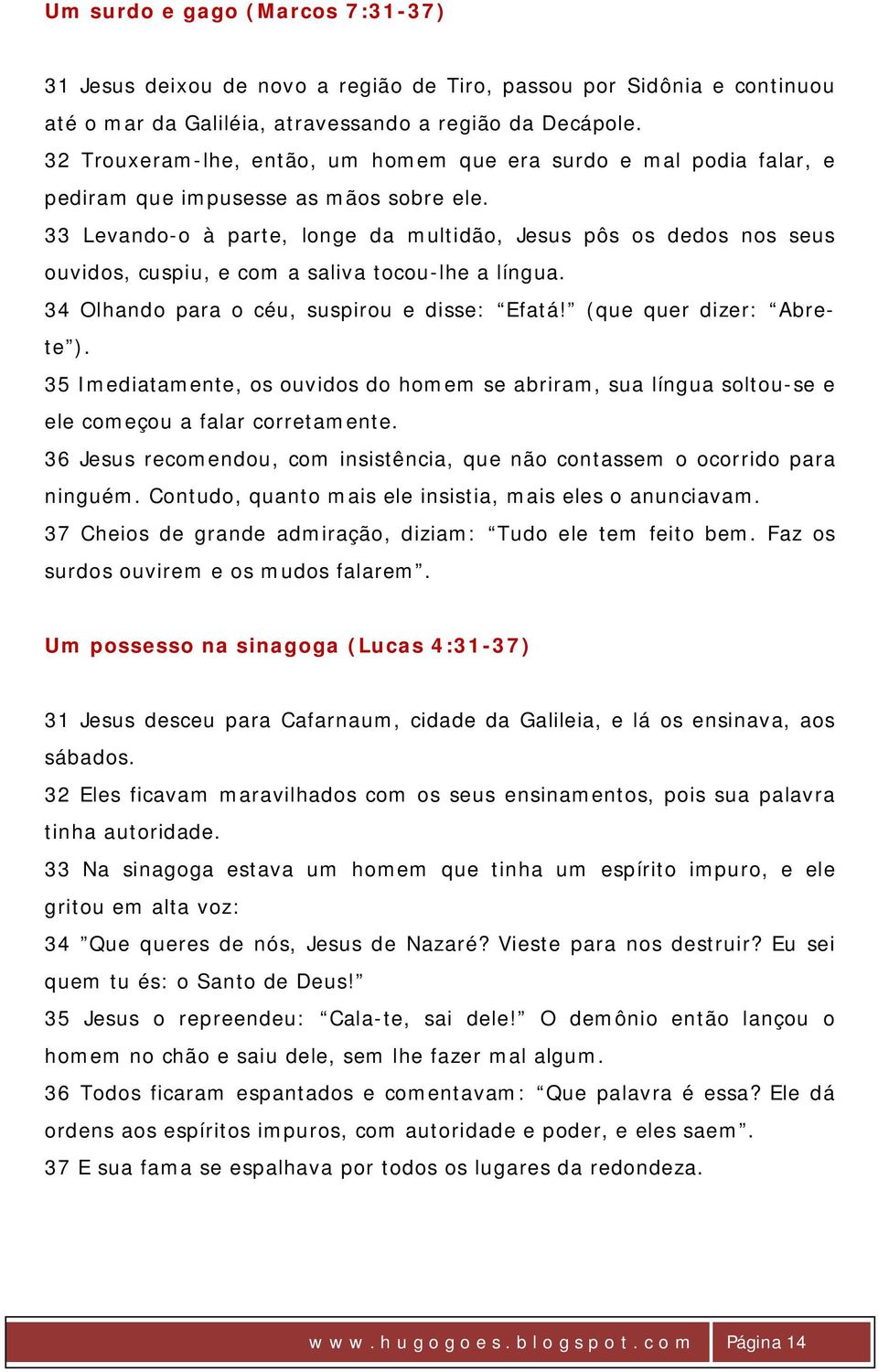 33 Levando-o à parte, longe da multidão, Jesus pôs os dedos nos seus ouvidos, cuspiu, e com a saliva tocou-lhe a língua. 34 Olhando para o céu, suspirou e disse: Efatá! (que quer dizer: Abrete ).