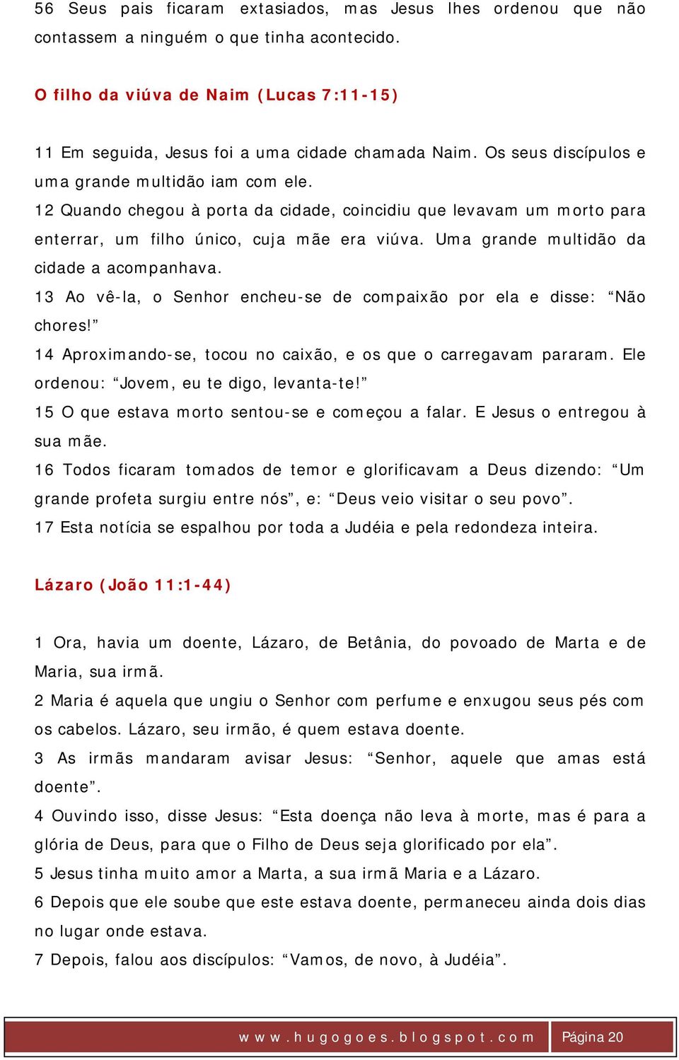 Uma grande multidão da cidade a acompanhava. 13 Ao vê-la, o Senhor encheu-se de compaixão por ela e disse: Não chores! 14 Aproximando-se, tocou no caixão, e os que o carregavam pararam.