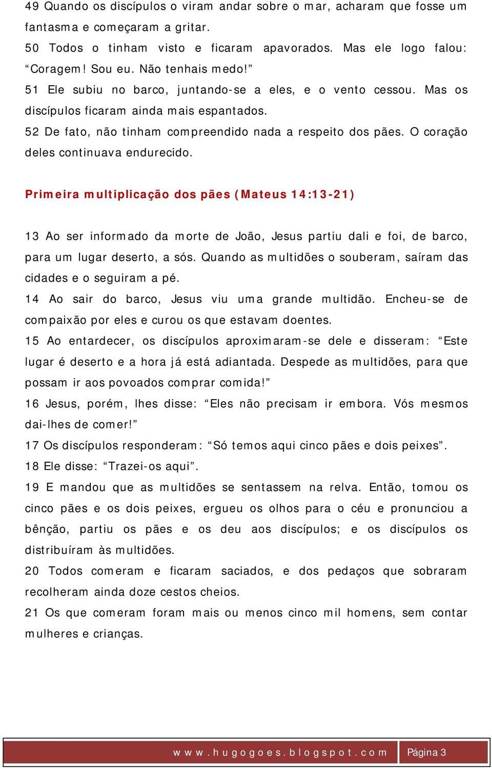 O coração deles continuava endurecido. Primeira multiplicação dos pães (Mateus 14:13-21) 13 Ao ser informado da morte de João, Jesus partiu dali e foi, de barco, para um lugar deserto, a sós.