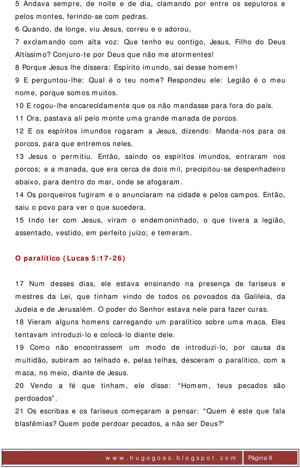 8 Porque Jesus lhe dissera: Espírito imundo, sai desse homem! 9 E perguntou-lhe: Qual é o teu nome? Respondeu ele: Legião é o meu nome, porque somos muitos.