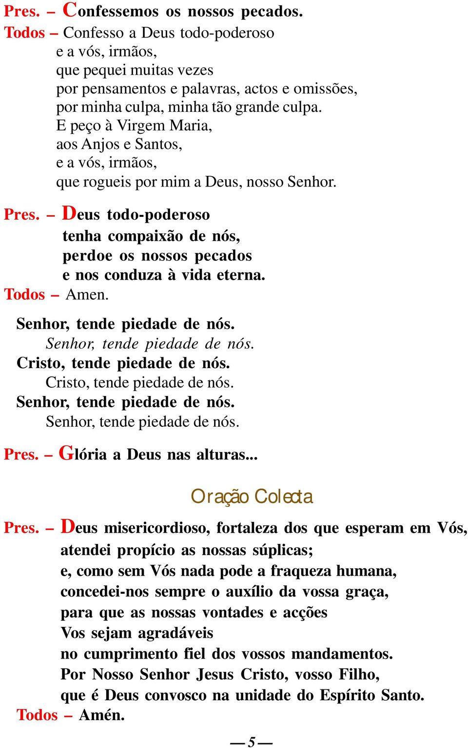 Deus todo-poderoso tenha compaixão de nós, perdoe os nossos pecados e nos conduza à vida eterna. Todos Amen. Senhor, tende piedade de nós. Senhor, tende piedade de nós. Cristo, tende piedade de nós.