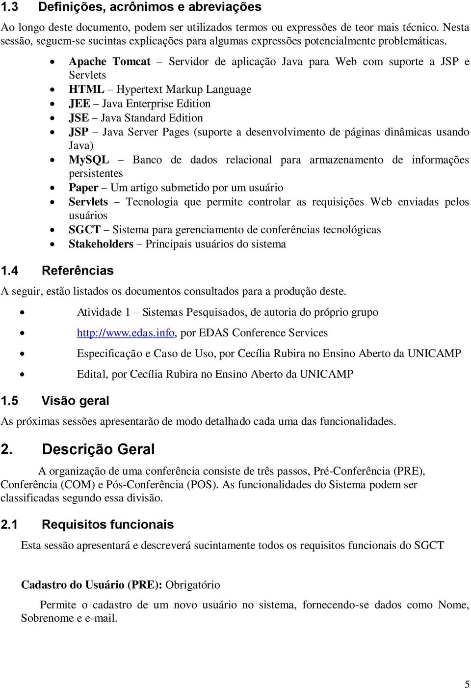 4 Referências Apache Tomcat Servidor de aplicação Java para Web com suporte a JSP e Servlets HTML Hypertext Markup Language JEE Java Enterprise Edition JSE Java Standard Edition JSP Java Server Pages