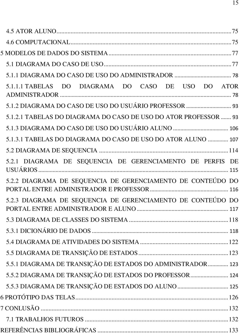 .. 107 5.2 DIAGRAMA DE SEQUENCIA... 114 5.2.1 DIAGRAMA DE SEQUENCIA DE GERENCIAMENTO DE PERFIS DE USUÁRIOS... 115 5.2.2 DIAGRAMA DE SEQUENCIA DE GERENCIAMENTO DE CONTEÚDO DO PORTAL ENTRE ADMINISTRADOR E PROFESSOR.