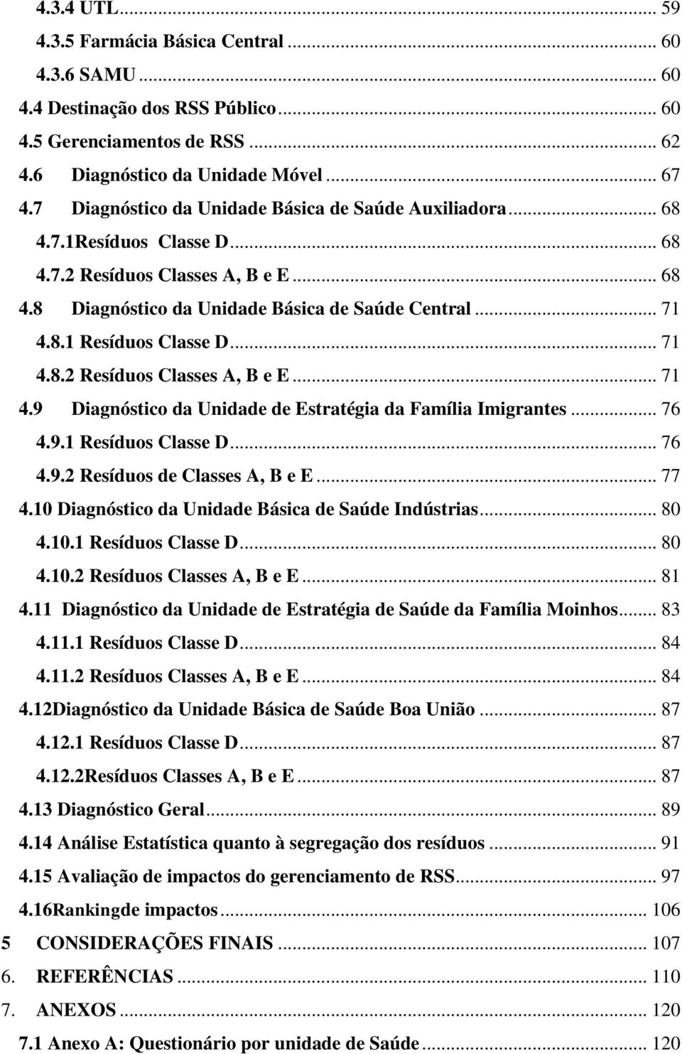 .. 71 4.8.2 Resíduos Classes A, B e E... 71 4.9 Diagnóstico da Unidade de Estratégia da Família Imigrantes... 76 4.9.1 Resíduos Classe D... 76 4.9.2 Resíduos de Classes A, B e E... 77 4.