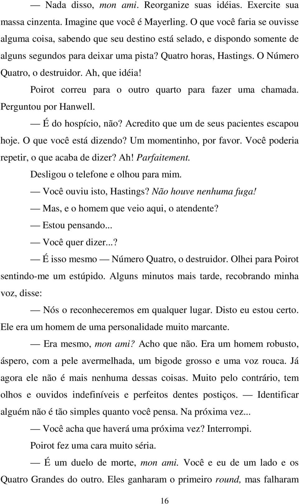 Ah, que idéia! Poirot correu para o outro quarto para fazer uma chamada. Perguntou por Hanwell. É do hospício, não? Acredito que um de seus pacientes escapou hoje. O que você está dizendo?