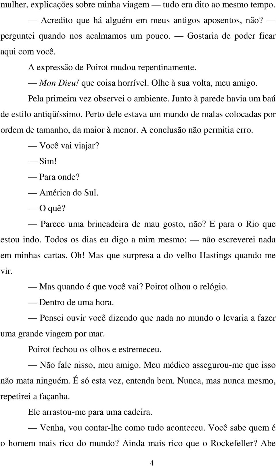 Junto à parede havia um baú de estilo antiqüíssimo. Perto dele estava um mundo de malas colocadas por ordem de tamanho, da maior à menor. A conclusão não permitia erro. Você vai viajar? Sim!