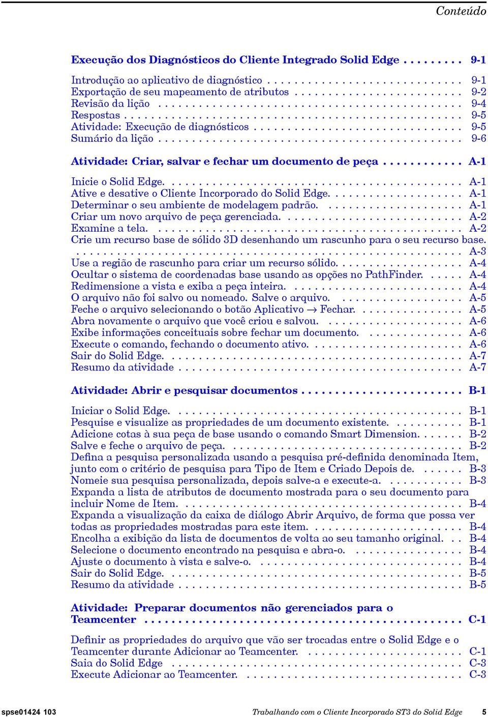 .............................. 9-5 Sumário da lição............................................. 9-6 Atividade: Criar, salvar e fechar um documento de peça............ A-1 Inicie o Solid Edge.