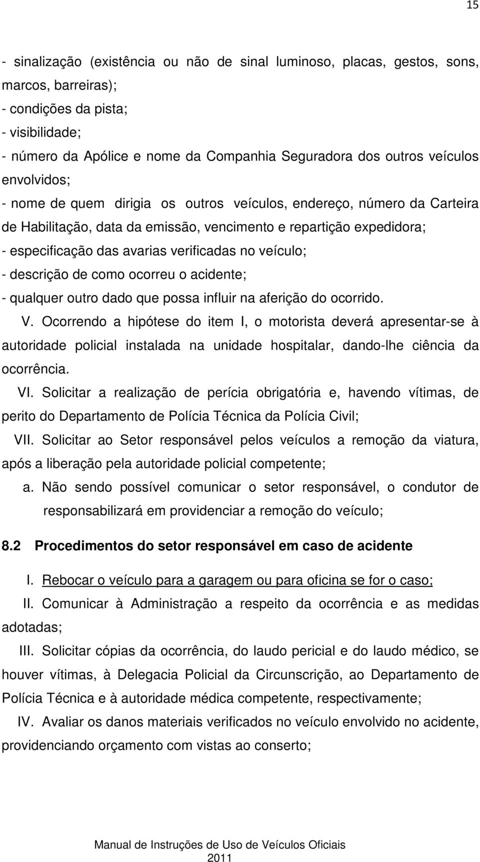 verificadas no veículo; - descrição de como ocorreu o acidente; - qualquer outro dado que possa influir na aferição do ocorrido. V.