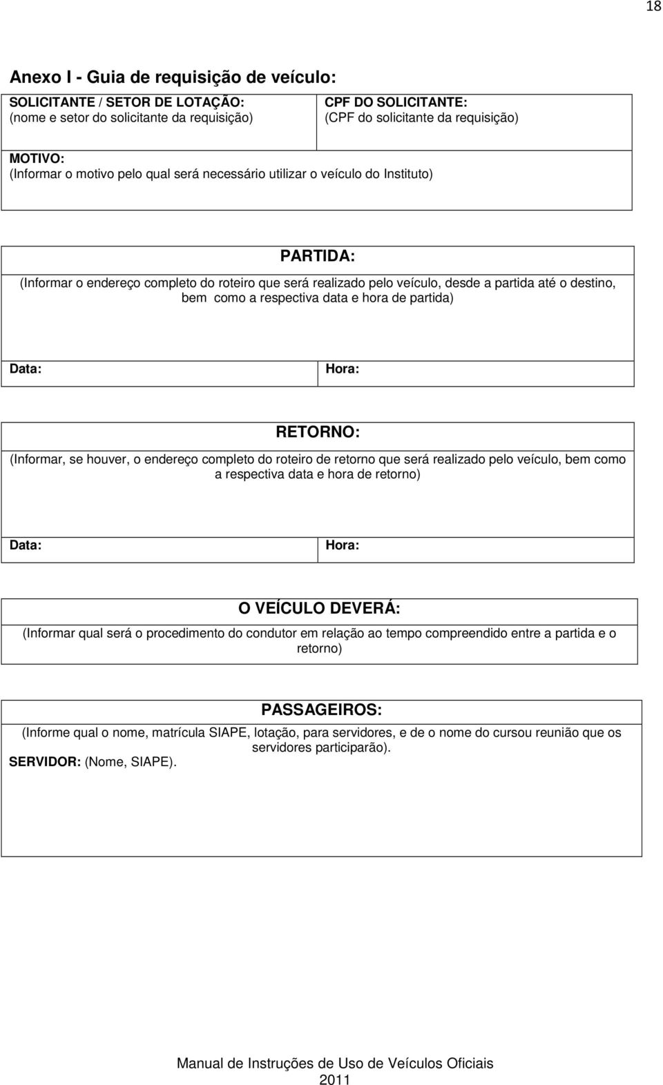 respectiva data e hora de partida) Data: Hora: RETORNO: (Informar, se houver, o endereço completo do roteiro de retorno que será realizado pelo veículo, bem como a respectiva data e hora de retorno)