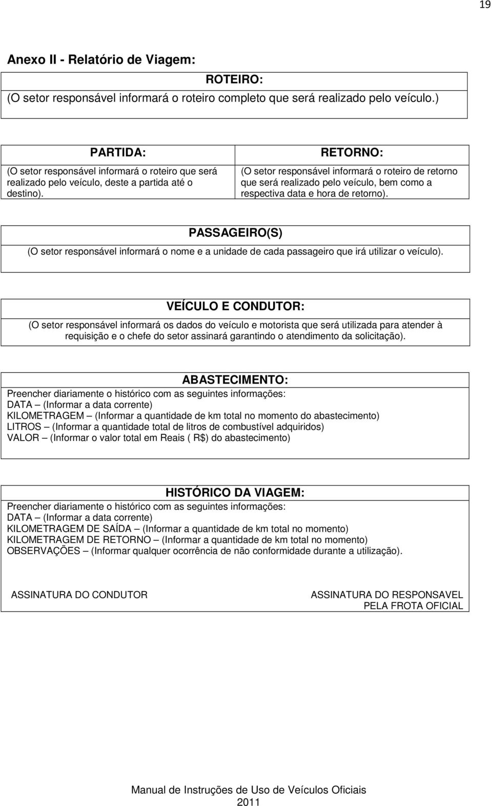 RETORNO: (O setor responsável informará o roteiro de retorno que será realizado pelo veículo, bem como a respectiva data e hora de retorno).