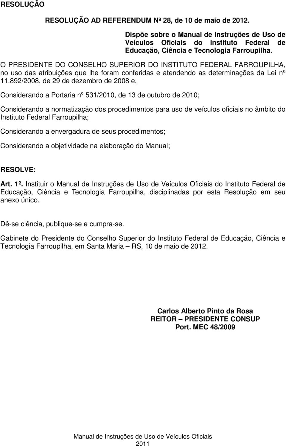 892/2008, de 29 de dezembro de 2008 e, Considerando a Portaria nº 531/2010, de 13 de outubro de 2010; Considerando a normatização dos procedimentos para uso de veículos oficiais no âmbito do