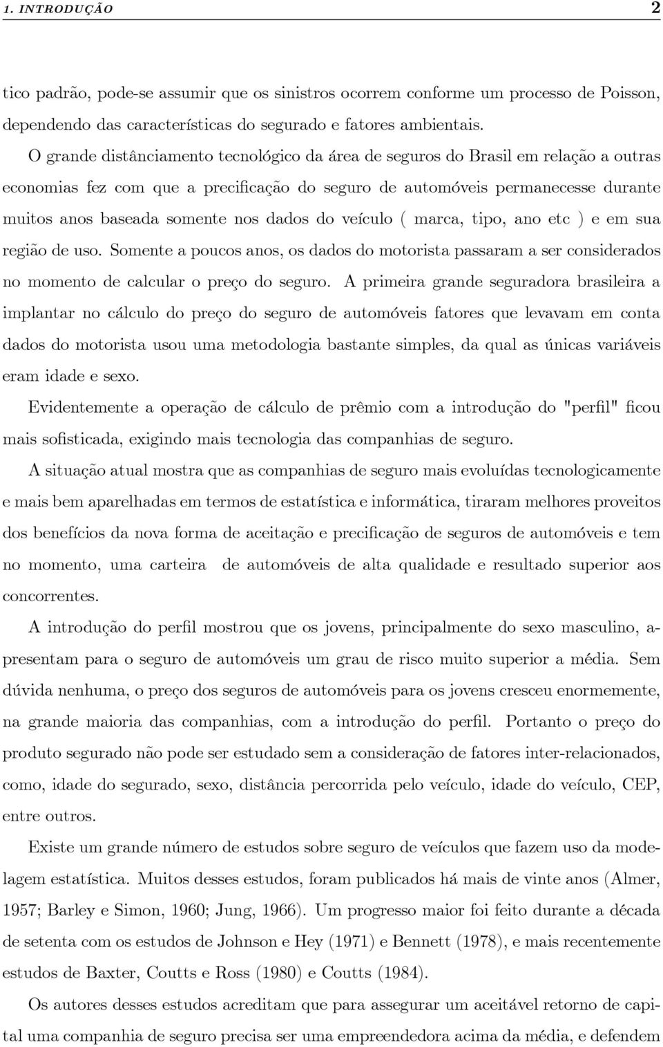 dados do veículo ( marca, tipo, ano etc ) e em sua região de uso. Somente a poucos anos, os dados do motorista passaram a ser considerados no momento de calcular o preço do seguro.