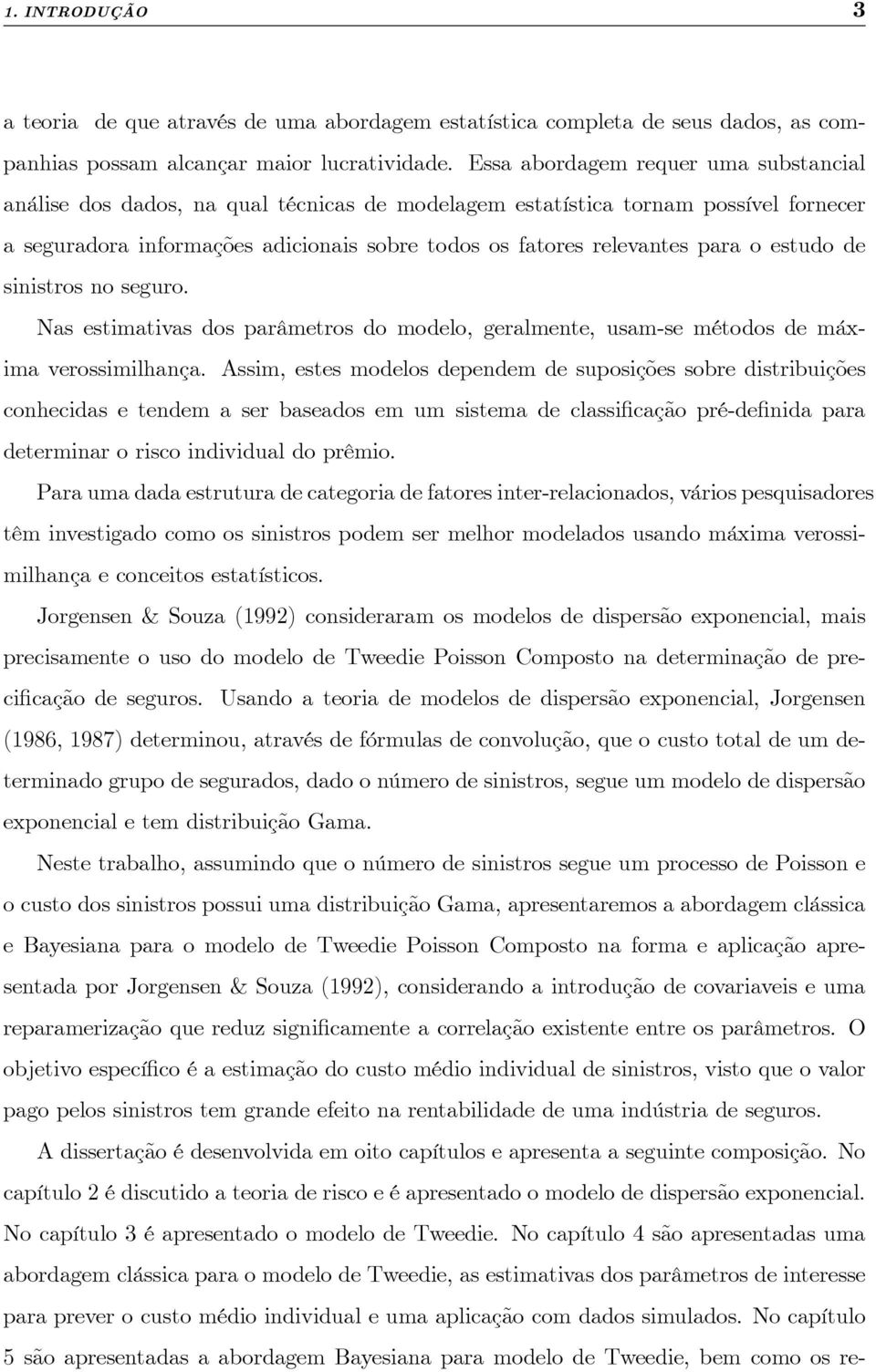 o estudo de sinistros no seguro. Nas estimativas dos parâmetros do modelo, geralmente, usam-se métodos de máxima verossimilhança.