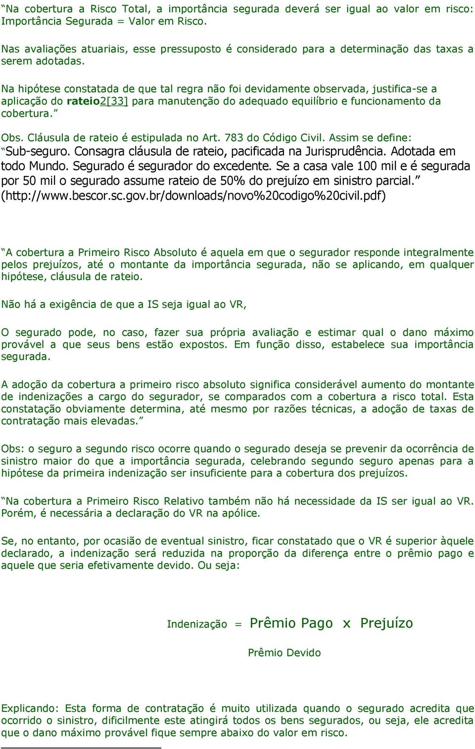 Na hipótese constatada de que tal regra não foi devidamente observada, justifica-se a aplicação do rateio2[33] para manutenção do adequado equilíbrio e funcionamento da cobertura. Obs.