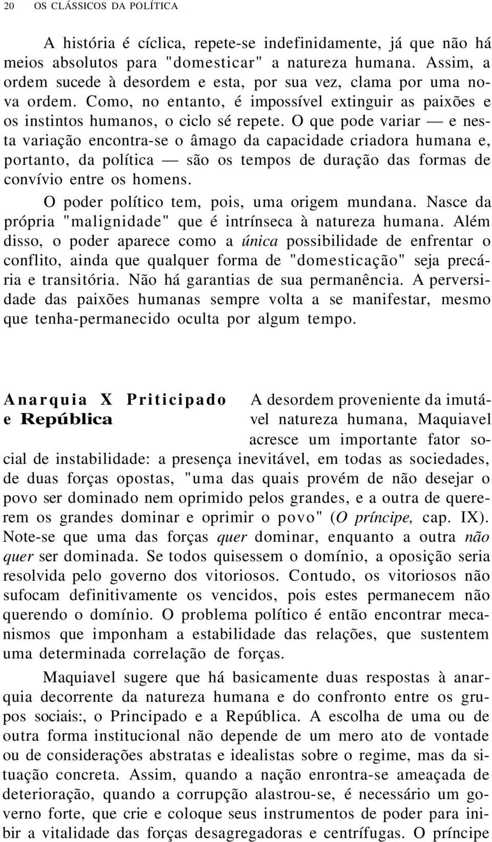 O que pode variar e nesta variação encontra-se o âmago da capacidade criadora humana e, portanto, da política são os tempos de duração das formas de convívio entre os homens.