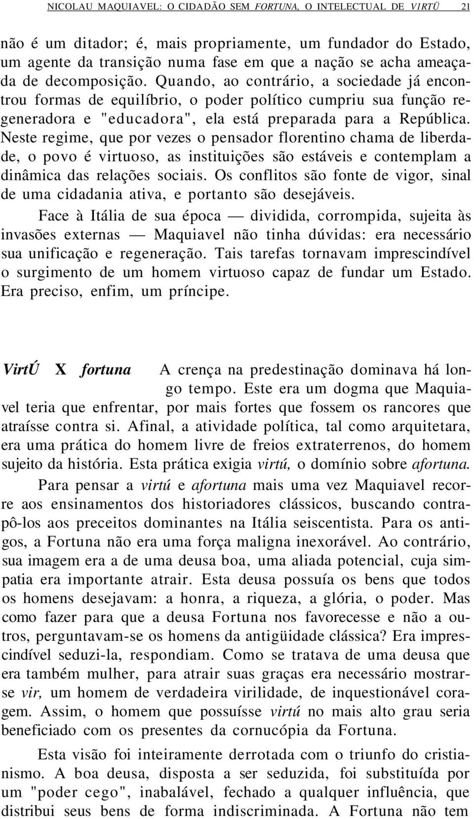 Neste regime, que por vezes o pensador florentino chama de liberdade, o povo é virtuoso, as instituições são estáveis e contemplam a dinâmica das relações sociais.