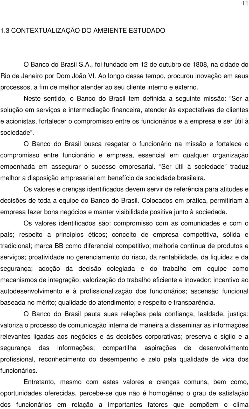 Neste sentido, o Banco do Brasil tem definida a seguinte missão: Ser a solução em serviços e intermediação financeira, atender às expectativas de clientes e acionistas, fortalecer o compromisso entre