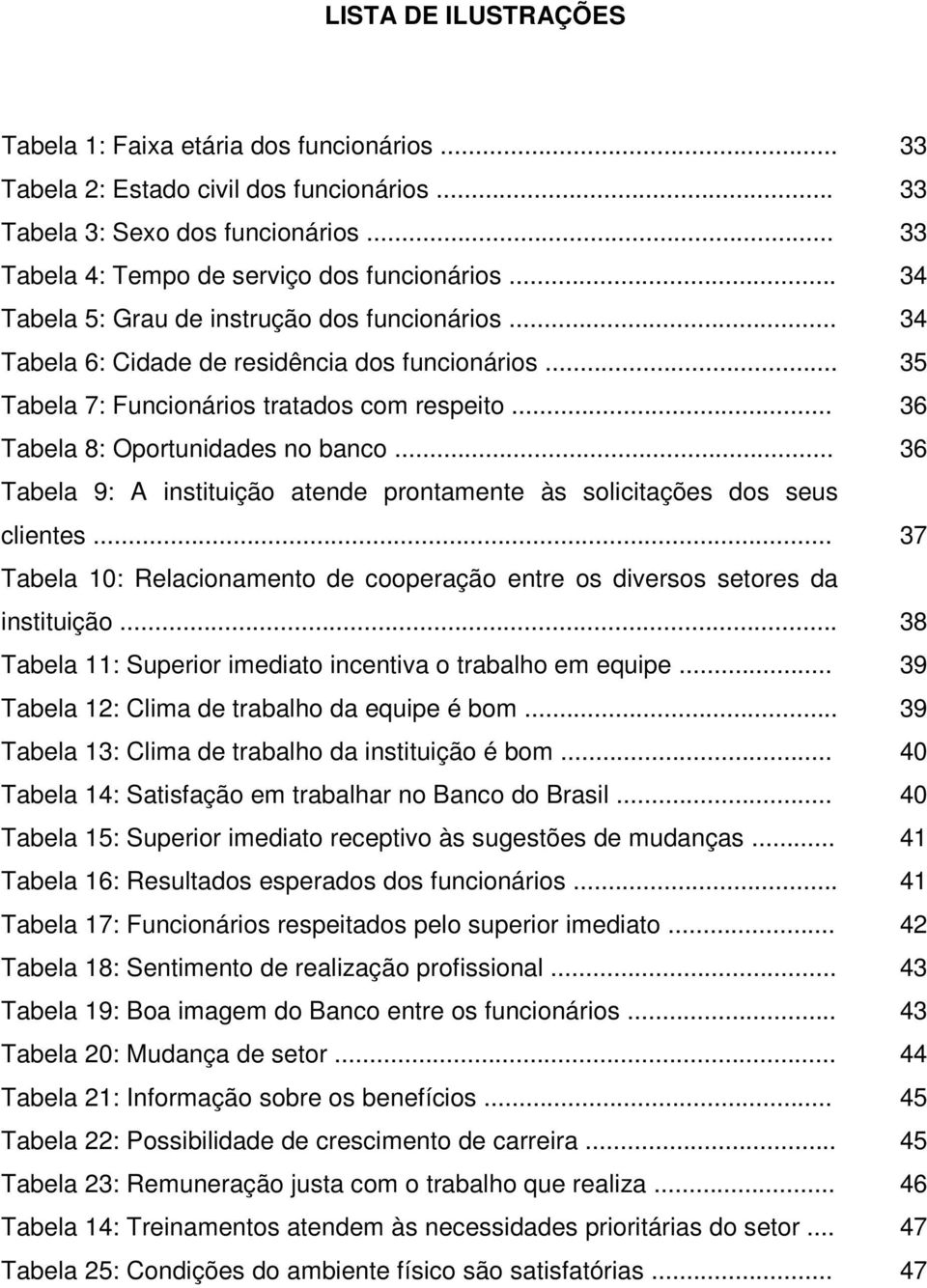 .. 36 Tabela 9: A instituição atende prontamente às solicitações dos seus clientes... 37 Tabela 10: Relacionamento de cooperação entre os diversos setores da instituição.