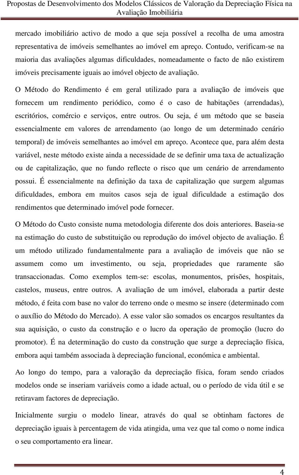 O Método do Rendimento é em geral utilizado para a avaliação de imóveis que fornecem um rendimento periódico, como é o caso de habitações (arrendadas), escritórios, comércio e serviços, entre outros.