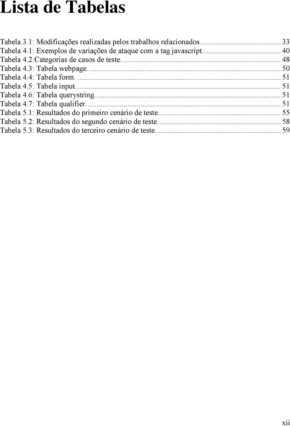 ... 50 Tabela 4.4: Tabela form.... 51 Tabela 4.5: Tabela input.... 51 Tabela 4.6: Tabela querystring.... 51 Tabela 4.7: Tabela qualifier.