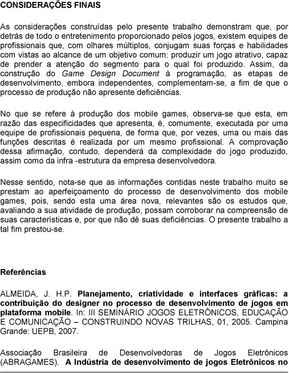 Assim, da construção do Game Design Document à programação, as etapas de desenvolvimento, embora independentes, complementam-se, a fim de que o processo de produção não apresente deficiências.