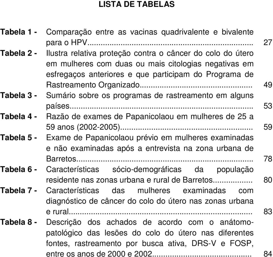 Organizado... 49 Tabela 3 - Sumário sobre os programas de rastreamento em alguns países... 53 Tabela 4 - Razão de exames de Papanicolaou em mulheres de 25 a 59 anos (2002-2005).