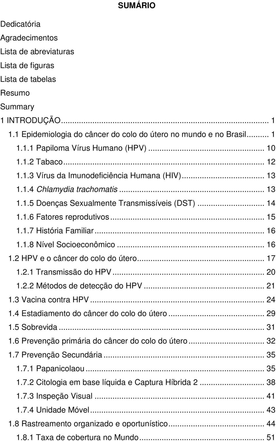 .. 16 1.1.8 Nível Socioeconômico... 16 1.2 HPV e o câncer do colo do útero... 17 1.2.1 Transmissão do HPV... 20 1.2.2 Métodos de detecção do HPV... 21 1.3 Vacina contra HPV... 24 1.