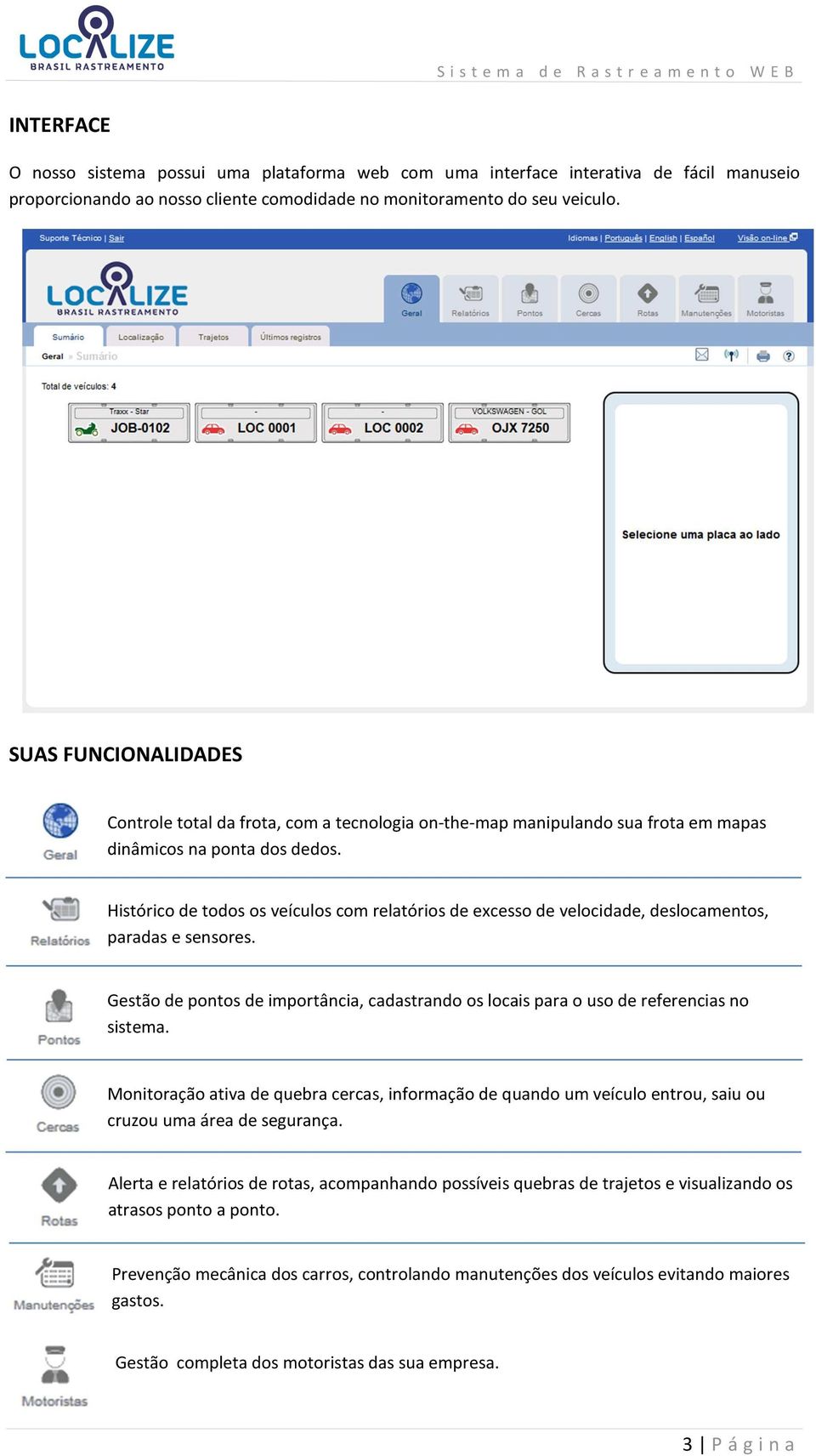 Histórico de todos os veículos com relatórios de excesso de velocidade, deslocamentos, paradas e sensores. Gestão de pontos de importância, cadastrando os locais para o uso de referencias no sistema.