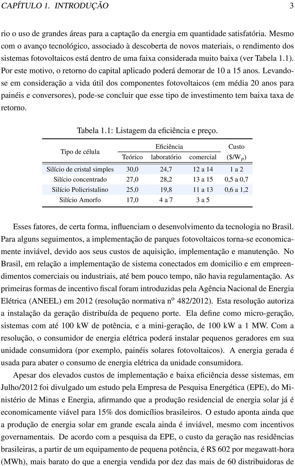 Por este motivo, o retorno do capital aplicado poderá demorar de 10 a 15 anos.