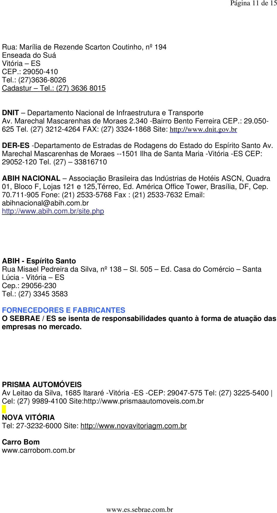 (27) 3212-4264 FAX: (27) 3324-1868 Site: http://www.dnit.gov.br DER-ES -Departamento de Estradas de Rodagens do Estado do Espírito Santo Av.