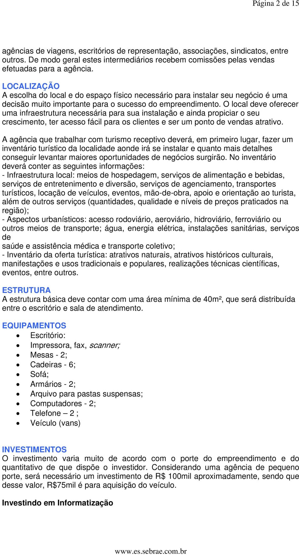 O local deve oferecer uma infraestrutura necessária para sua instalação e ainda propiciar o seu crescimento, ter acesso fácil para os clientes e ser um ponto de vendas atrativo.