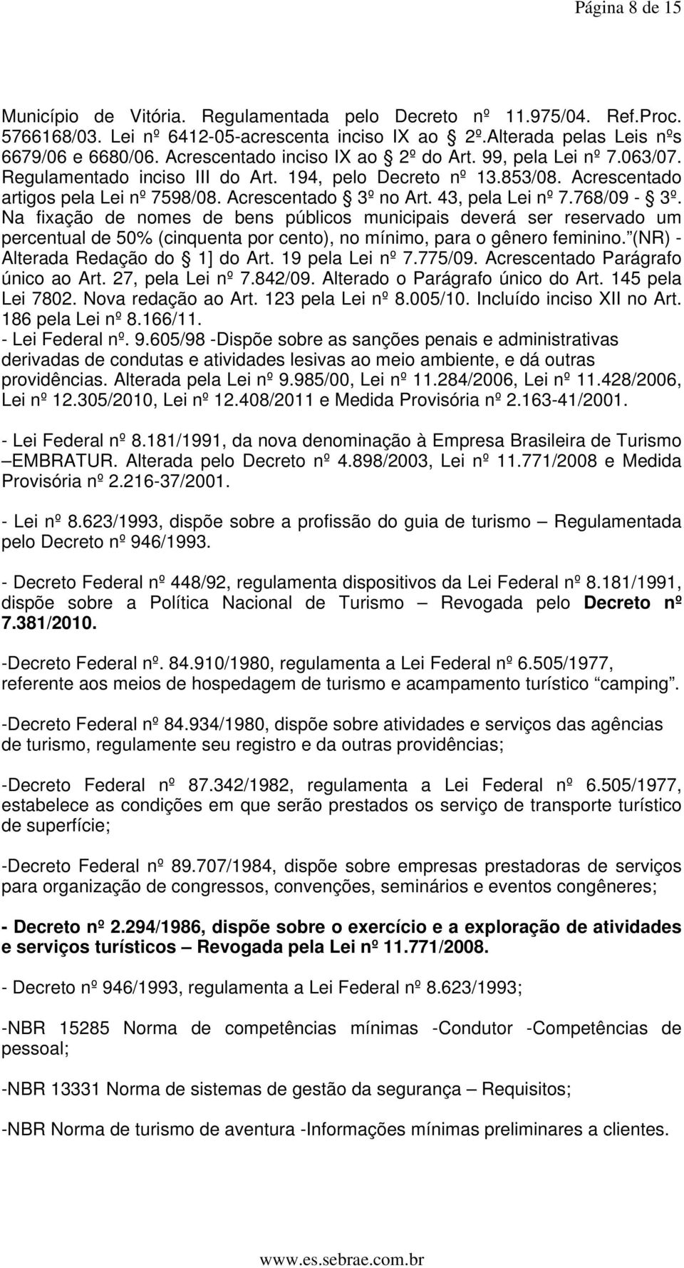 43, pela Lei nº 7.768/09-3º. Na fixação de nomes de bens públicos municipais deverá ser reservado um percentual de 50% (cinquenta por cento), no mínimo, para o gênero feminino.