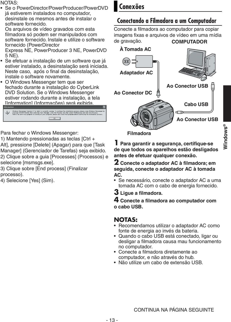 Se efetuar a instalação de um software que já estiver instalado, a desinstalação será iniciada. Neste caso, após o final da desinstalação, instale o software novamente.