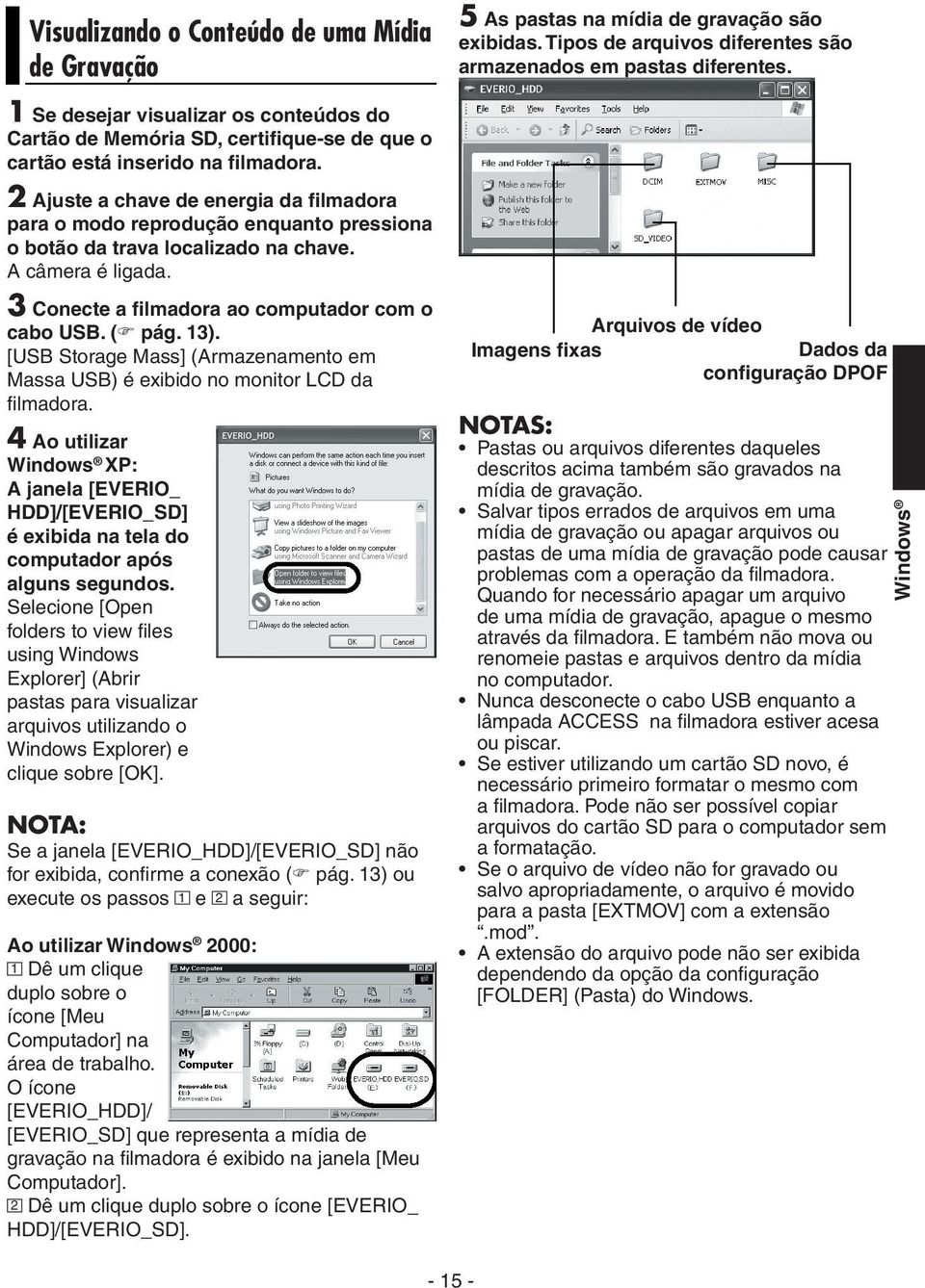 2 Ajuste a chave de energia da filmadora para o modo reprodução enquanto pressiona o botão da trava localizado na chave. A câmera é ligada. 3 Conecte a filmadora ao computador com o cabo USB. ( pág.