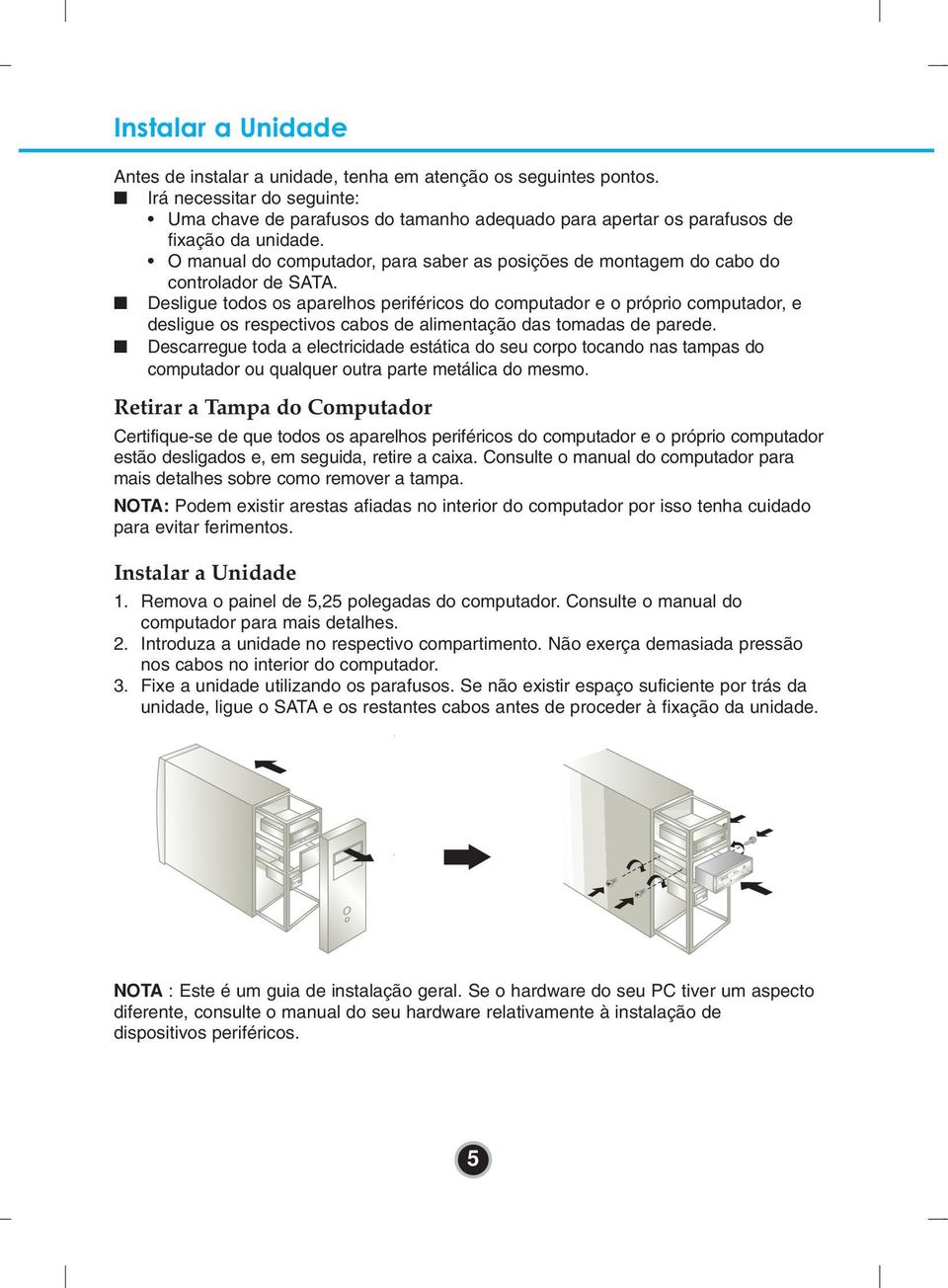 O manual do computador, para saber as posições de montagem do cabo do controlador de SATA.