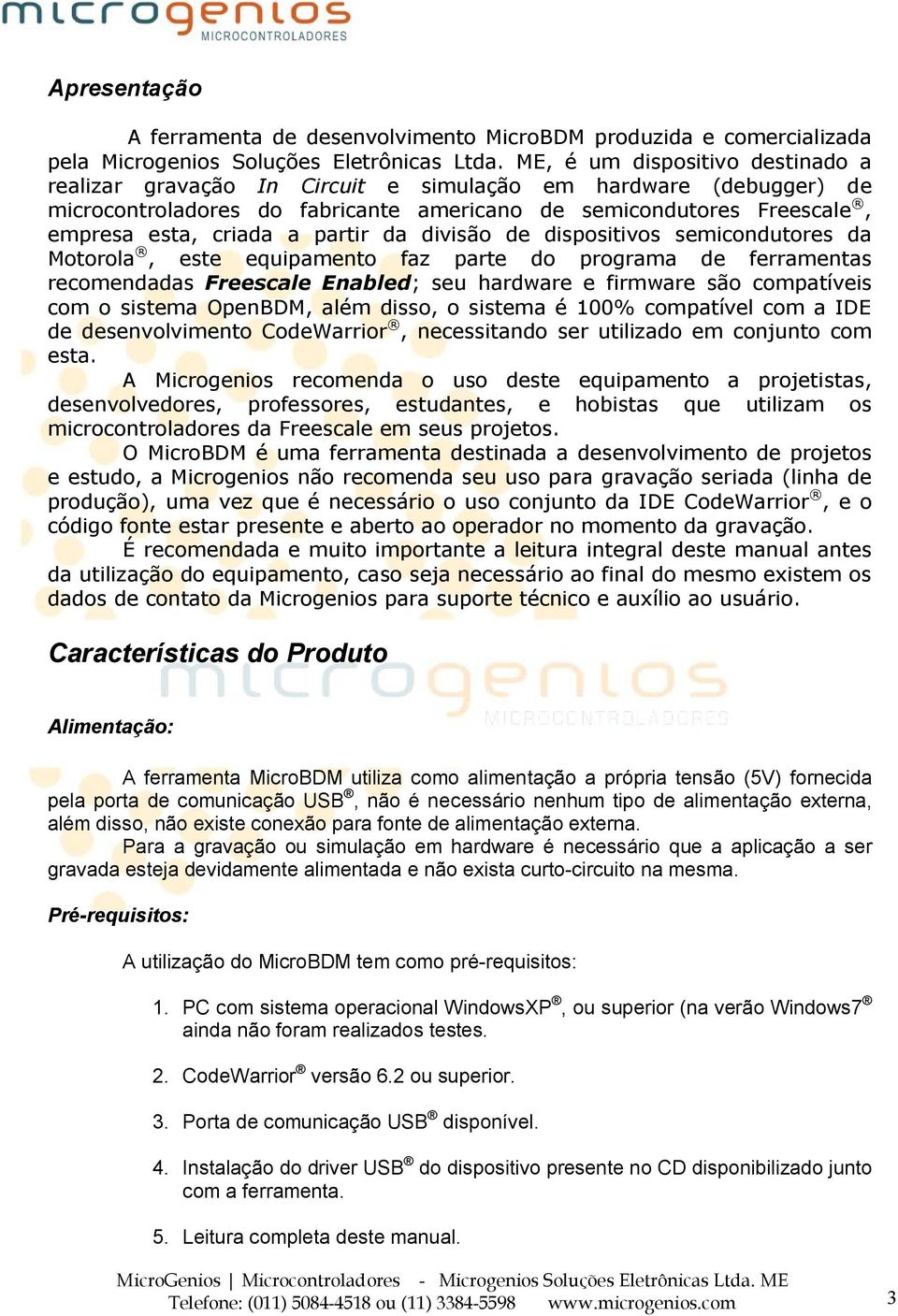 partir da divisão de dispositivos semicondutores da Motorola, este equipamento faz parte do programa de ferramentas recomendadas Freescale Enabled; seu hardware e firmware são compatíveis com o