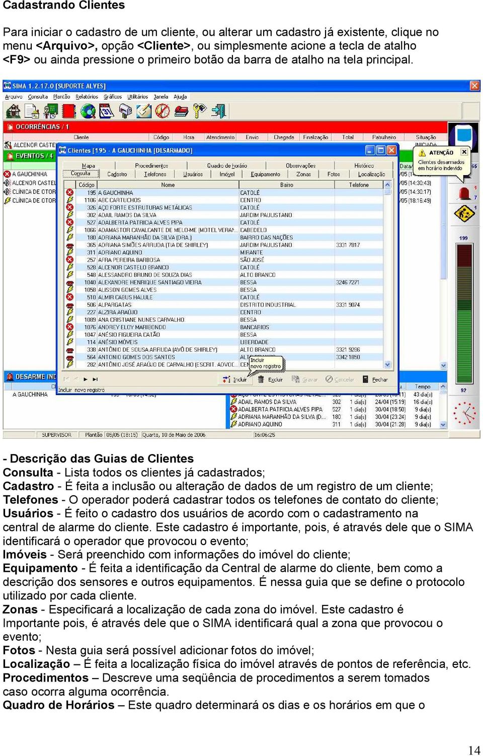 - Descrição das Guias de Clientes Consulta - Lista todos os clientes já cadastrados; Cadastro - É feita a inclusão ou alteração de dados de um registro de um cliente; Telefones - O operador poderá