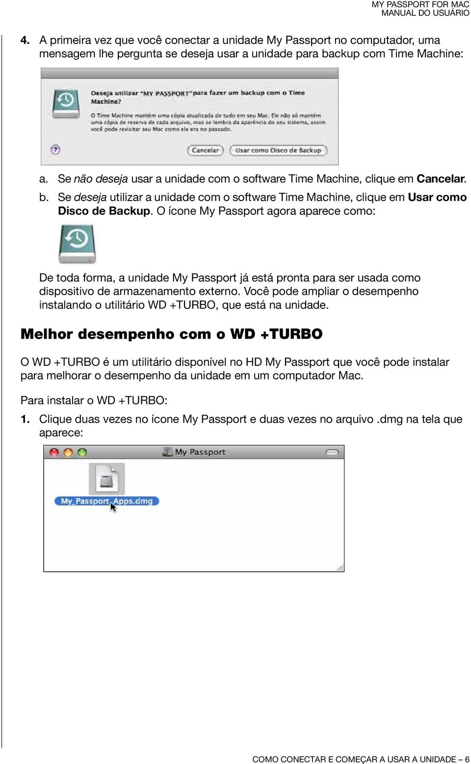 O ícone My Passport agora aparece como: De toda forma, a unidade My Passport já está pronta para ser usada como dispositivo de armazenamento externo.