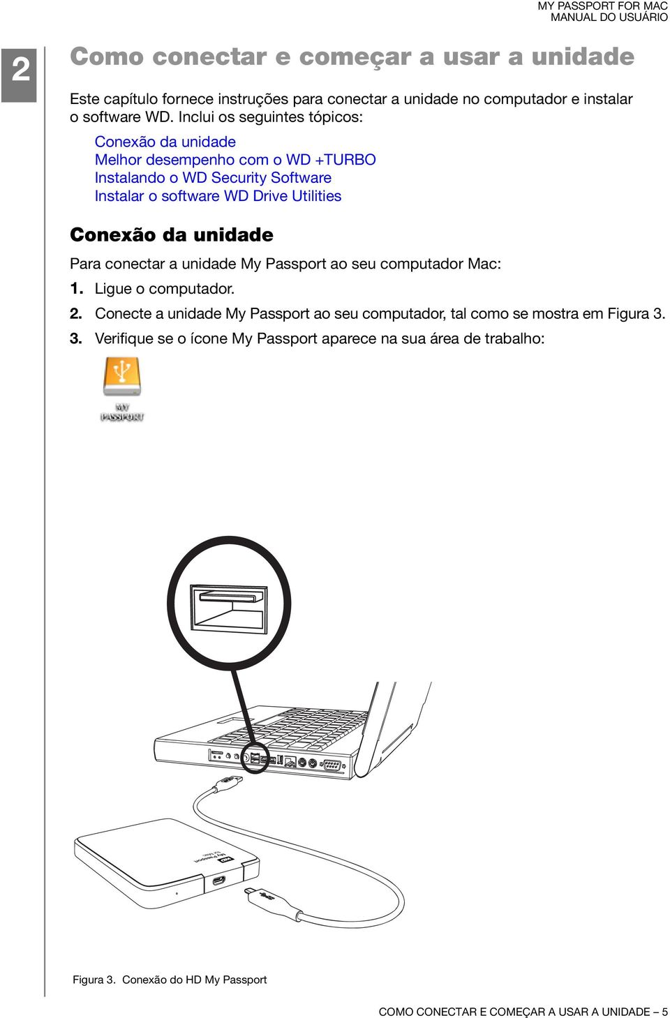 Conexão da unidade Para conectar a unidade My Passport ao seu computador Mac: 1. Ligue o computador. 2.