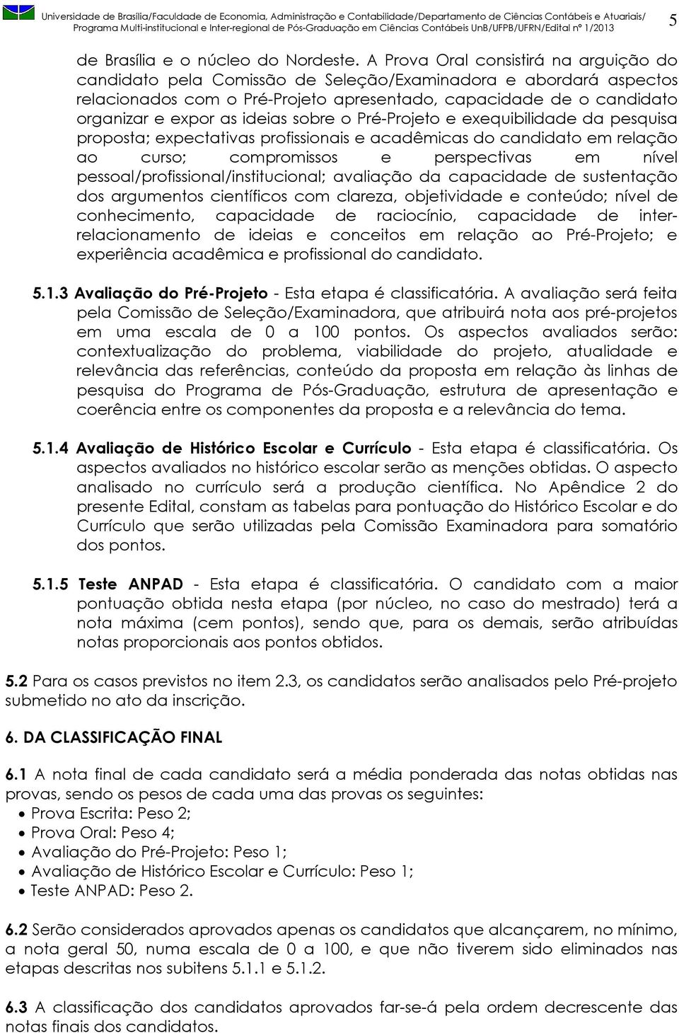 ideias sobre o Pré-Projeto e exequibilidade da pesquisa proposta; expectativas profissionais e acadêmicas do candidato em relação ao curso; compromissos e perspectivas em nível