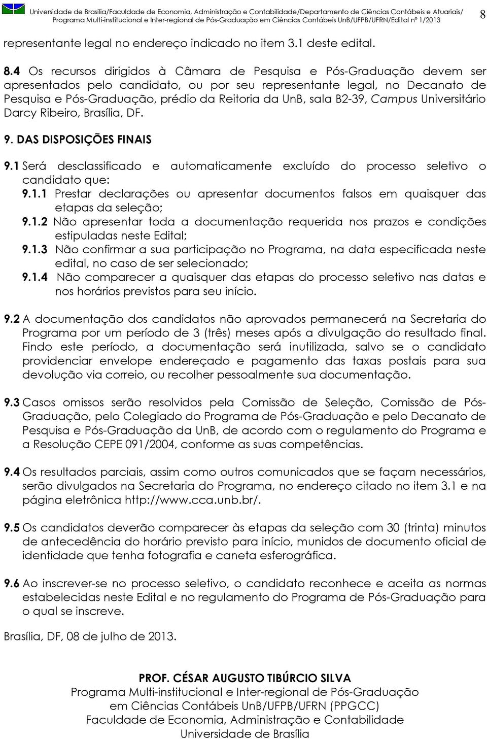 sala B2-39, Campus Universitário Darcy Ribeiro, Brasília, DF. 9. DAS DISPOSIÇÕES FINAIS 9.1 Será desclassificado e automaticamente excluído do processo seletivo o candidato que: 9.1.1 Prestar declarações ou apresentar documentos falsos em quaisquer das etapas da seleção; 9.