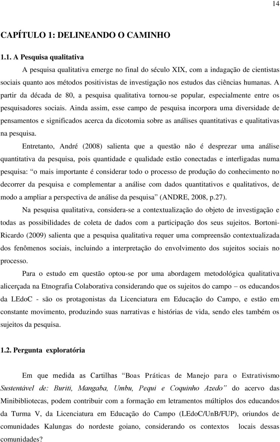 Ainda assim, esse campo de pesquisa incorpora uma diversidade de pensamentos e significados acerca da dicotomia sobre as análises quantitativas e qualitativas na pesquisa.