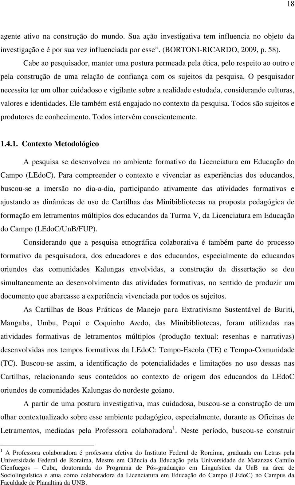 O pesquisador necessita ter um olhar cuidadoso e vigilante sobre a realidade estudada, considerando culturas, valores e identidades. Ele também está engajado no contexto da pesquisa.