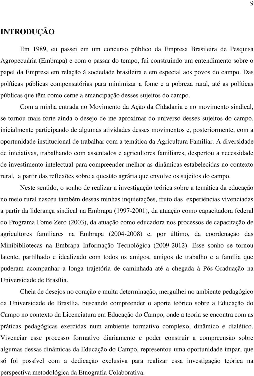 Das políticas públicas compensatórias para minimizar a fome e a pobreza rural, até as políticas públicas que têm como cerne a emancipação desses sujeitos do campo.