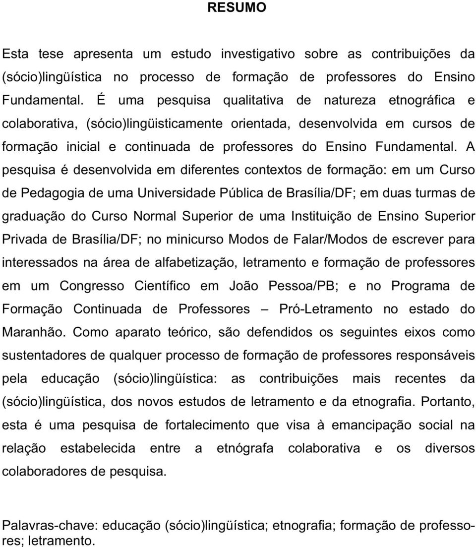 A pesquisa é desenvolvida em diferentes contextos de formação: em um Curso de Pedagogia de uma Universidade Pública de Brasília/DF; em duas turmas de graduação do Curso Normal Superior de uma